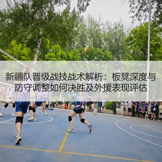 新疆队晋级战技战术解析:板凳深度与防守调整如何决胜及外援表现评估